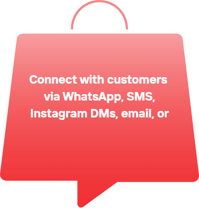 Connect with customers via WhatsApp, SMS, Instagram DMs, email, or any other medium. 