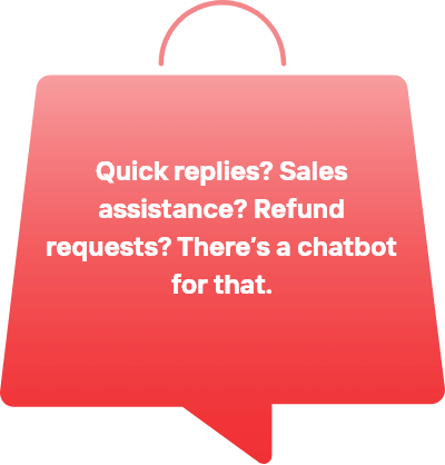 Quick replies? Sales assistance? Refund requests? There’s a chatbot for that. 